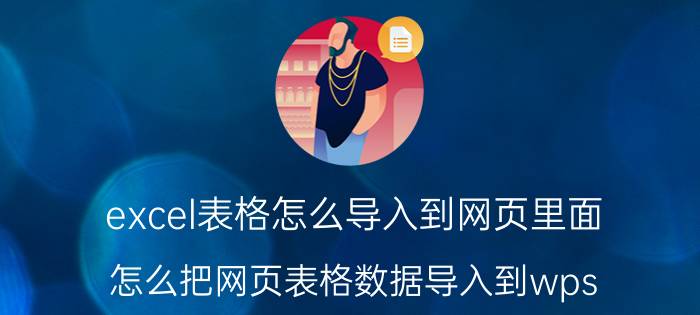 excel表格怎么导入到网页里面 怎么把网页表格数据导入到wps Excel表格里？